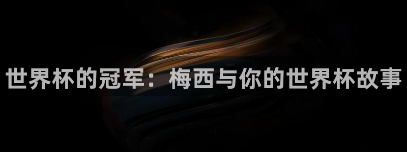 世界杯赛程时间表：世界杯的冠军：梅西与你的世界杯故事