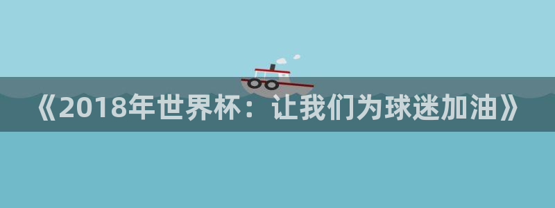 世界杯欧洲预选赛:《2018年世界杯:让我们为球迷加油》