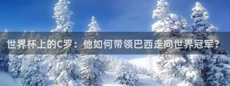 2026世界杯买球：世界杯上的C罗：他如何带领巴西走向世界冠军？