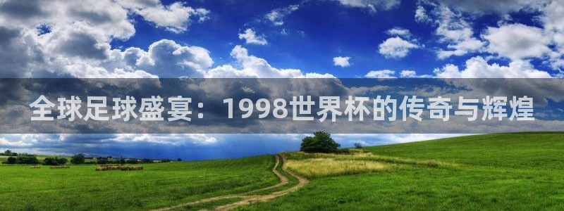 2026足球世界杯赛程时间表：全球足球盛宴：1998世界杯的传奇与辉煌