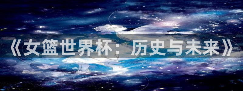 2026世界杯赛：《女篮世界杯：历史与未来》